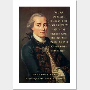 Immanuel Kant  portrait and quote: All our knowledge begins with the senses, proceeds then to the understanding, and ends with reason. There is nothing higher than reason. Posters and Art